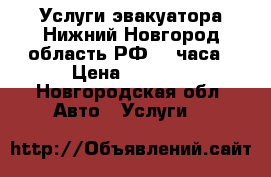 Услуги эвакуатора Нижний Новгород область РФ 24 часа › Цена ­ 1 200 - Новгородская обл. Авто » Услуги   